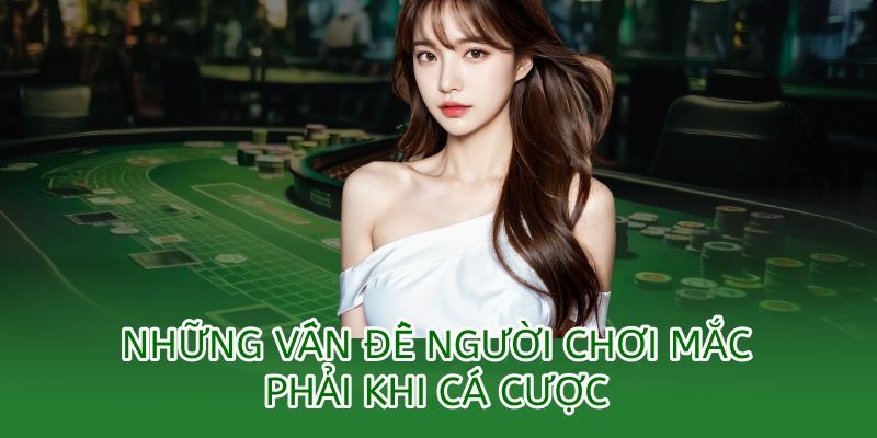Chơi Có Trách Nhiệm - Cá Cược Lành Mạnh Và An Toàn 2 những vấn đề người chơi mắc phải khi cá cược